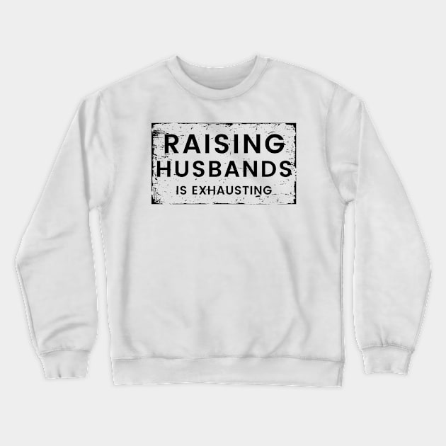 Raising Husbands Is Exhausting. Funny Wife Life. Crewneck Sweatshirt by That Cheeky Tee